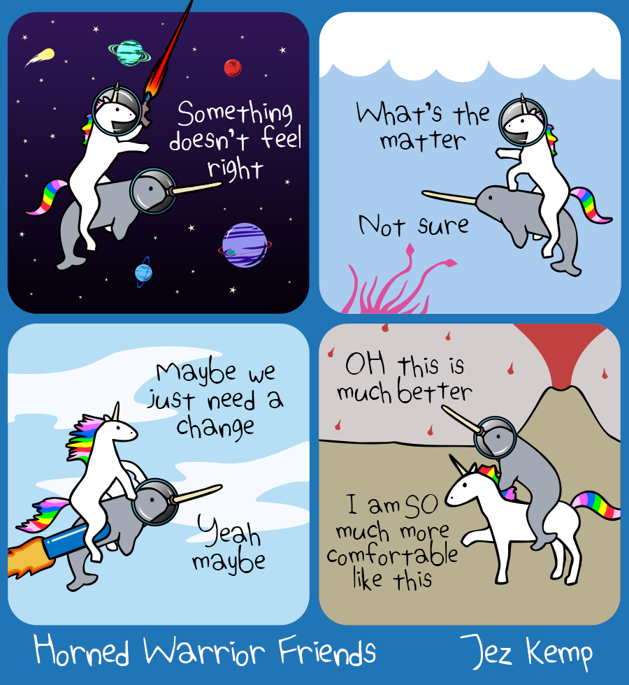 Panel 1 of 4: Unicorn is riding Narwhal in space, firing a laser pistol. Narwhal says "Something doesn't feel right"
Panel 2 of 4: Unicorn is riding Narwhal underwater in the open ocean, with tentacles reaching from the depths. Unicorn says "What's the matter", Narwhal says "Not sure"
Panel 3 of 4: Unicorn is riding Narwhal racing through the sky with a rocket pack! Unicorn says "Maybe we just need a change", Narwhal says casually "Yeah maybe"
Panel 4 of 4: Narwhal is riding Unicorn now, standing on land in front of an erupting volcano. Narwhal says, "OH this is much better", and Unicorn says "I am SO much more comfortable like this"